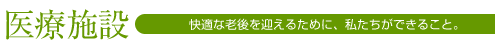 医療施設 快適な老後を迎えるために、私たちができること。